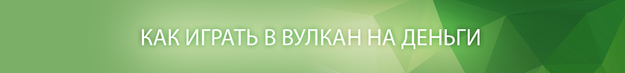 как в вулкане играть на реальные деньги с выводом